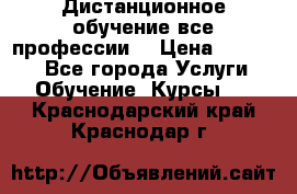 Дистанционное обучение все профессии  › Цена ­ 10 000 - Все города Услуги » Обучение. Курсы   . Краснодарский край,Краснодар г.